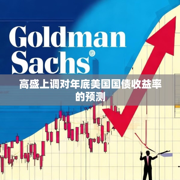 高盛上调对年底美国国债收益率的预测