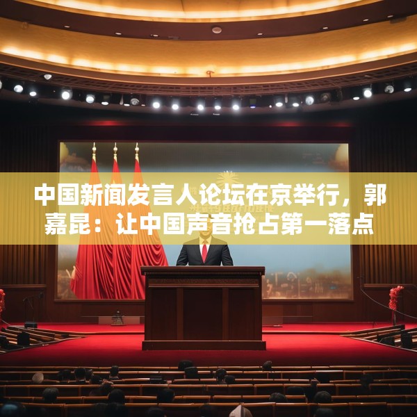 中国新闻发言人论坛在京举行，郭嘉昆：让中国声音抢占第一落点