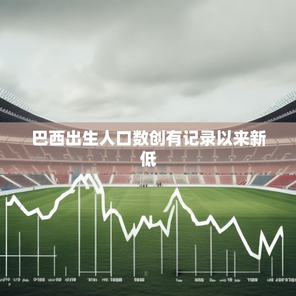 巴西出生人口数创有记录以来新低