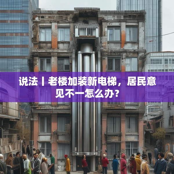 说法丨老楼加装新电梯，居民意见不一怎么办？