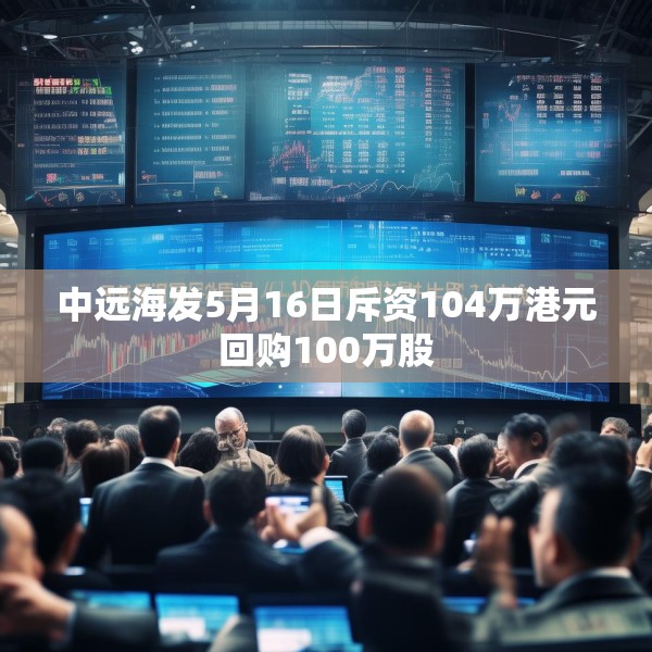 中远海发5月16日斥资104万港元回购100万股