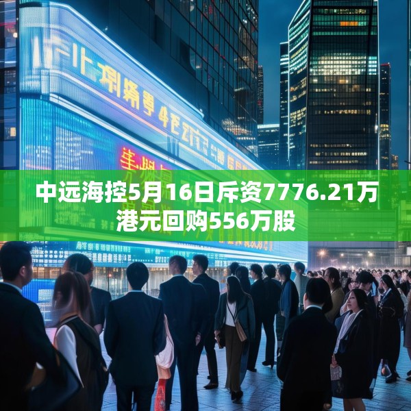中远海控5月16日斥资7776.21万港元回购556万股