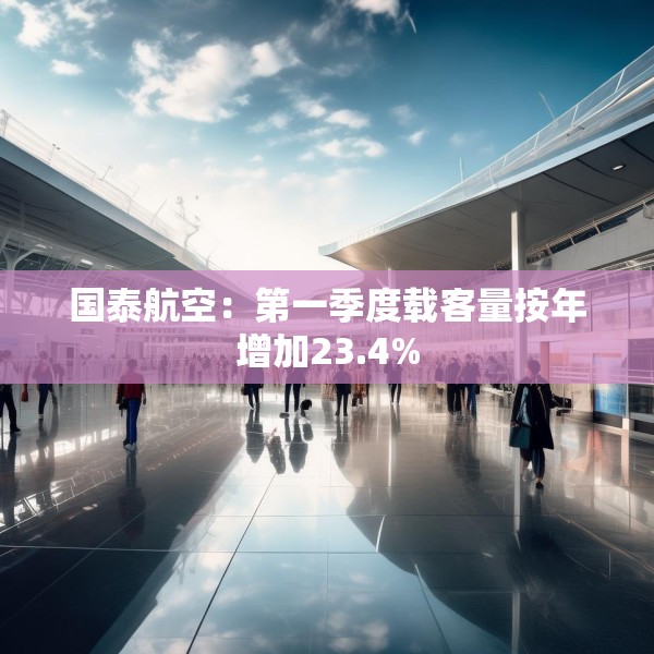 国泰航空：第一季度载客量按年增加23.4%