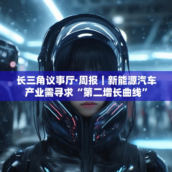 长三角议事厅·周报｜新能源汽车产业需寻求“第二增长曲线”