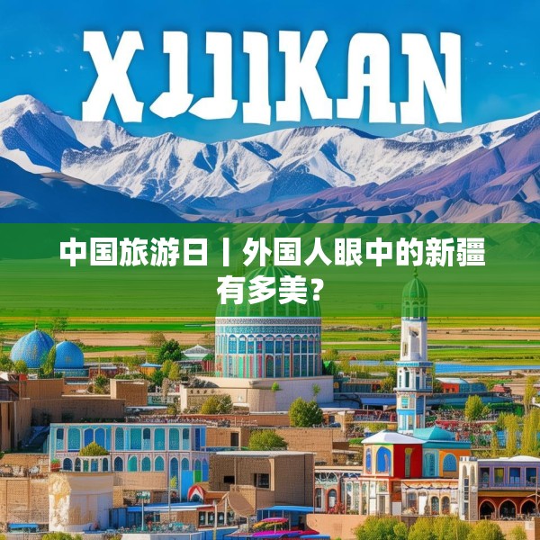 中国旅游日丨外国人眼中的新疆有多美？