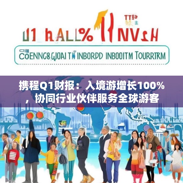 携程Q1财报：入境游增长100%，协同行业伙伴服务全球游客
