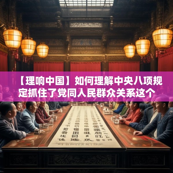 【理响中国】如何理解中央八项规定抓住了党同人民群众关系这个作风建设的核心