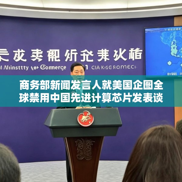 商务部新闻发言人就美国企图全球禁用中国先进计算芯片发表谈话