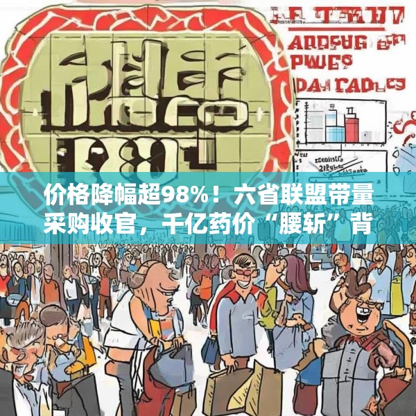 价格降幅超98%！六省联盟带量采购收官，千亿药价“腰斩”背后的产业变局