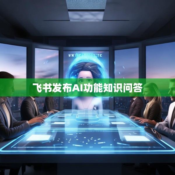 飞书发布AI功能知识问答
