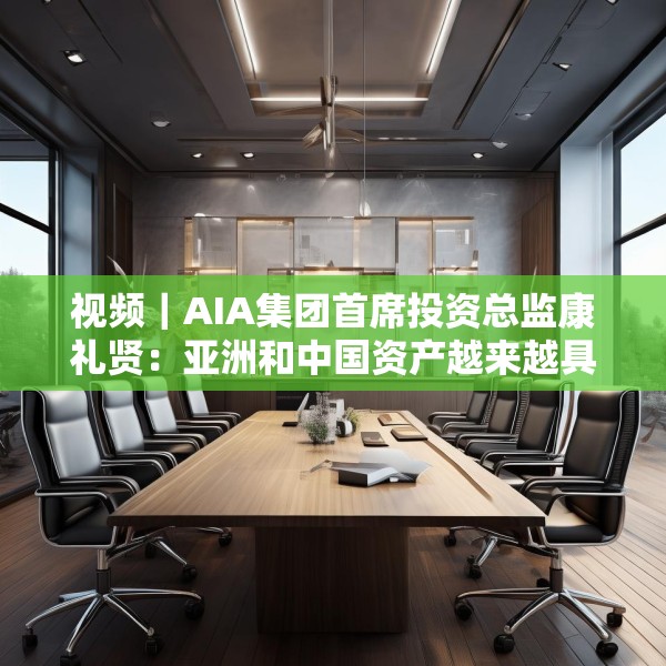 视频｜AIA集团首席投资总监康礼贤：亚洲和中国资产越来越具有吸引力