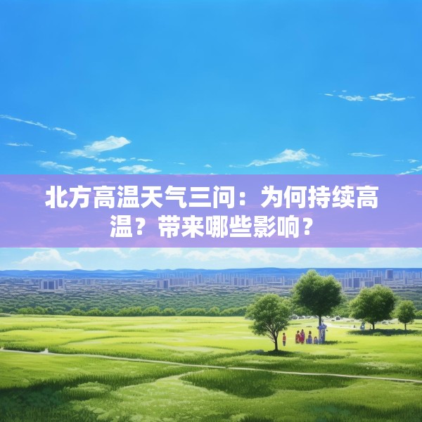 北方高温天气三问：为何持续高温？带来哪些影响？