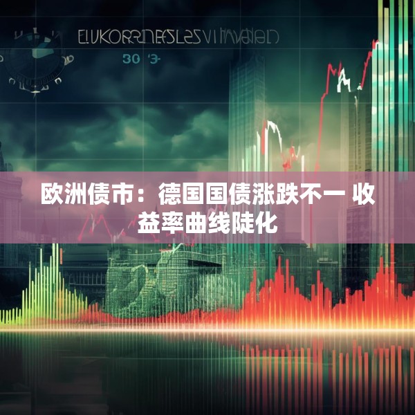 欧洲债市：德国国债涨跌不一 收益率曲线陡化