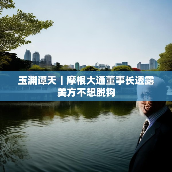 玉渊谭天丨摩根大通董事长透露美方不想脱钩
