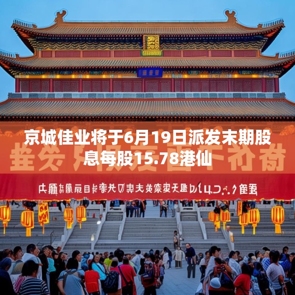 京城佳业将于6月19日派发末期股息每股15.78港仙