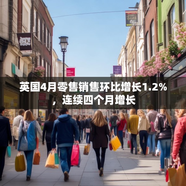 英国4月零售销售环比增长1.2%，连续四个月增长