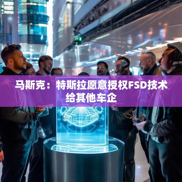 马斯克：特斯拉愿意授权FSD技术给其他车企