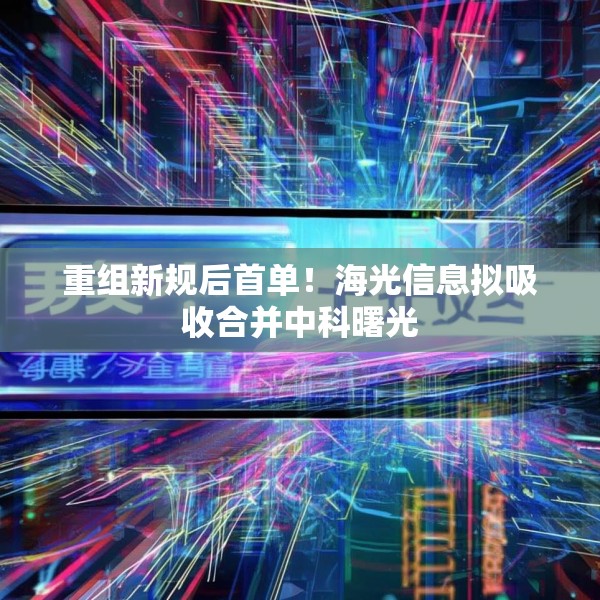 重组新规后首单！海光信息拟吸收合并中科曙光