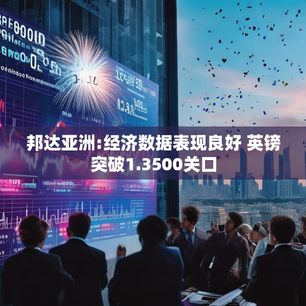 邦达亚洲:经济数据表现良好 英镑突破1.3500关口