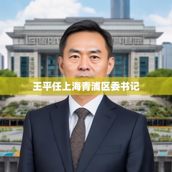 王平任上海青浦区委书记