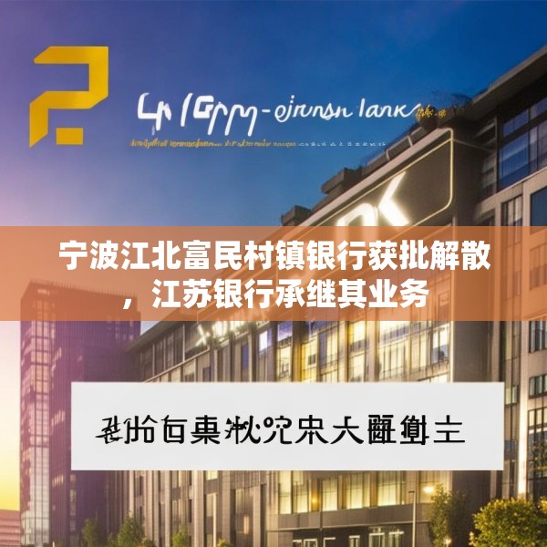 宁波江北富民村镇银行获批解散，江苏银行承继其业务