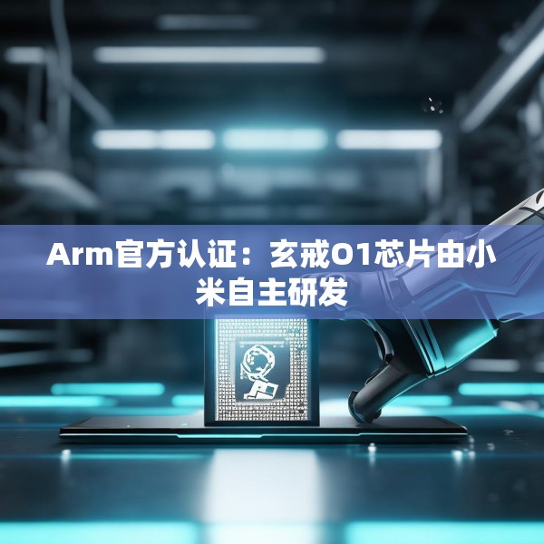 Arm官方认证：玄戒O1芯片由小米自主研发