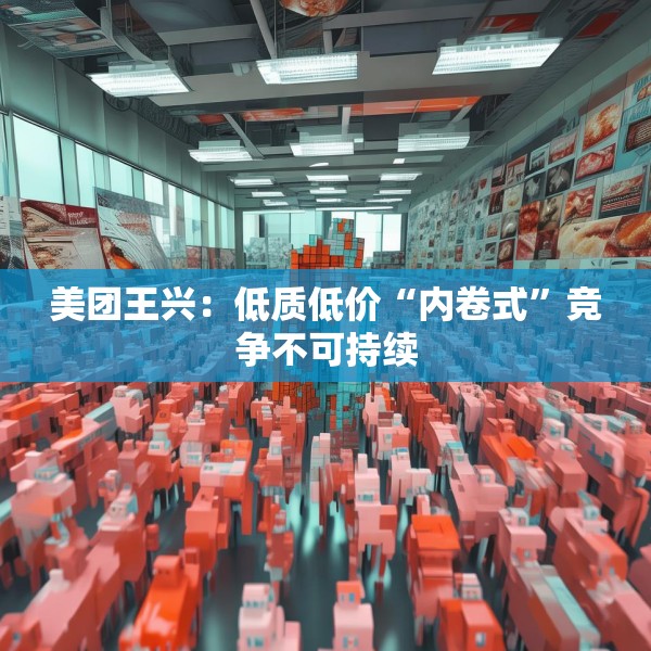美团王兴：低质低价“内卷式”竞争不可持续