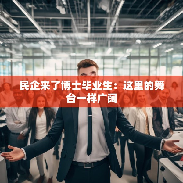 民企来了博士毕业生：这里的舞台一样广阔