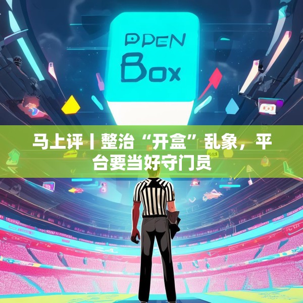 马上评丨整治“开盒”乱象，平台要当好守门员