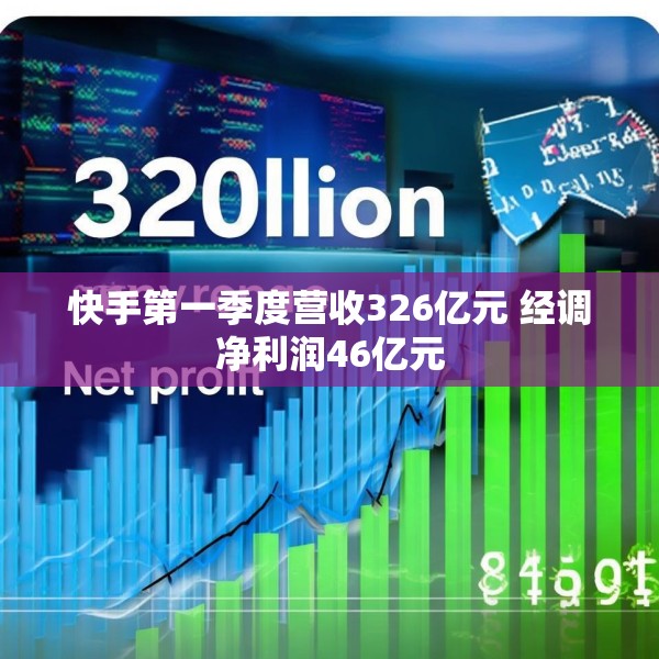 快手第一季度营收326亿元 经调净利润46亿元