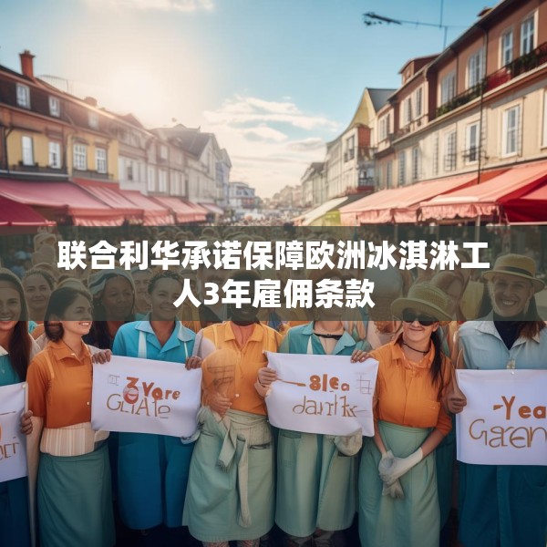 联合利华承诺保障欧洲冰淇淋工人3年雇佣条款