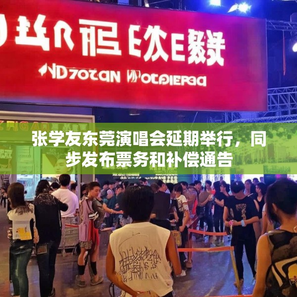 张学友东莞演唱会延期举行，同步发布票务和补偿通告