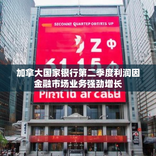 加拿大国家银行第二季度利润因金融市场业务强劲增长