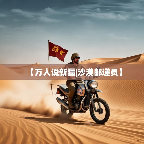 【万人说新疆|沙漠邮递员】
