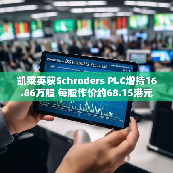 凯莱英获Schroders PLC增持16.86万股 每股作价约68.15港元