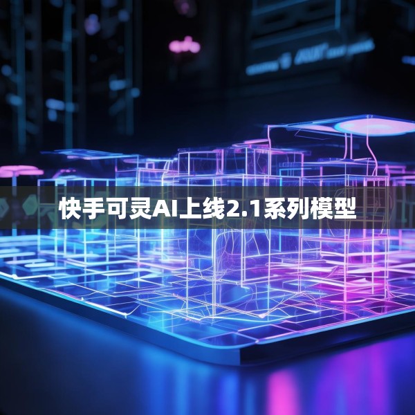 快手可灵AI上线2.1系列模型