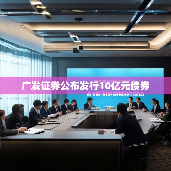 广发证券公布发行10亿元债券