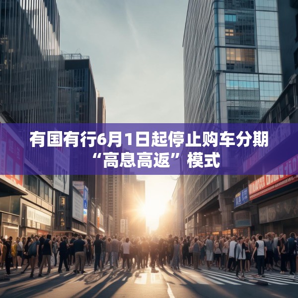 有国有行6月1日起停止购车分期“高息高返”模式