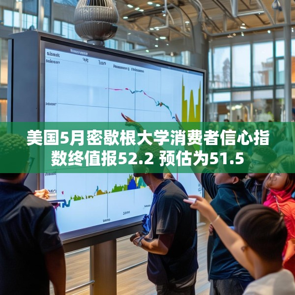 美国5月密歇根大学消费者信心指数终值报52.2 预估为51.5