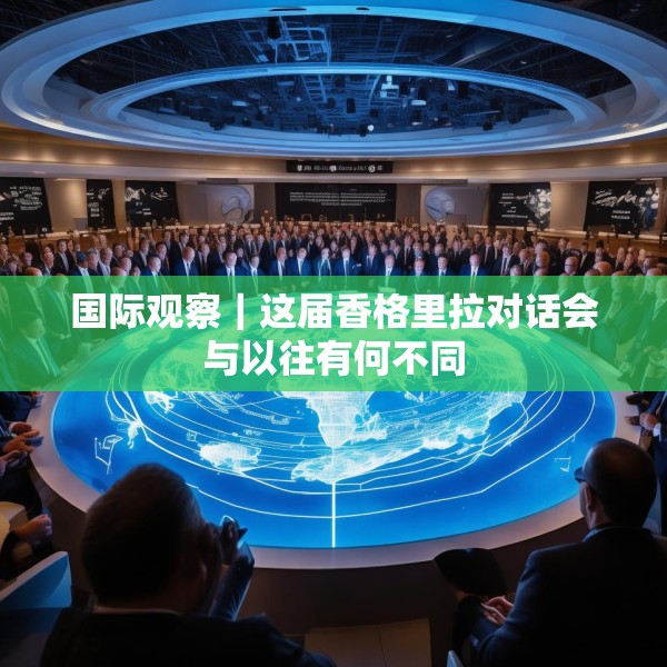国际观察｜这届香格里拉对话会与以往有何不同
