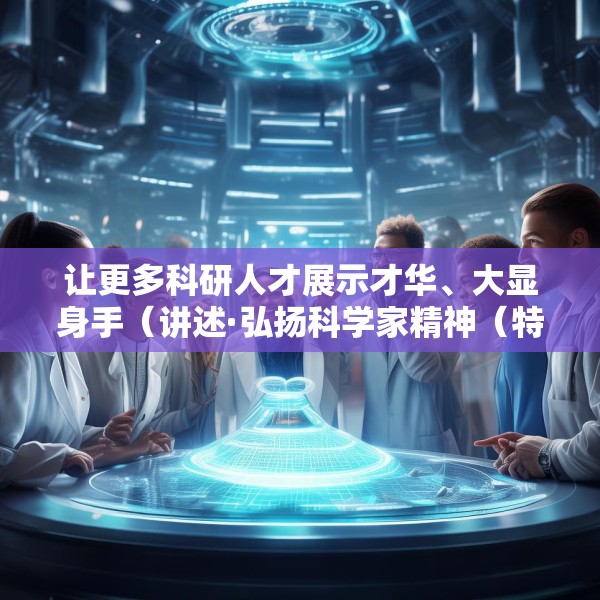 让更多科研人才展示才华、大显身手（讲述·弘扬科学家精神（特别策划））