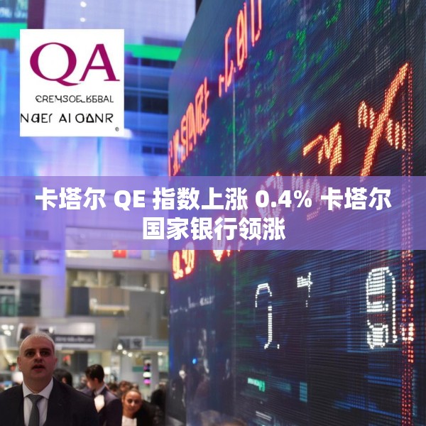 卡塔尔 QE 指数上涨 0.4% 卡塔尔国家银行领涨