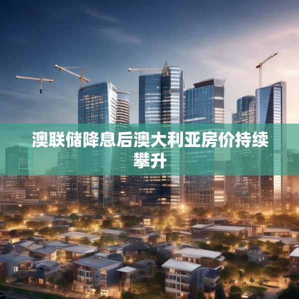 澳联储降息后澳大利亚房价持续攀升