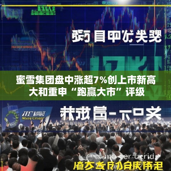 蜜雪集团盘中涨超7%创上市新高 大和重申“跑赢大市”评级