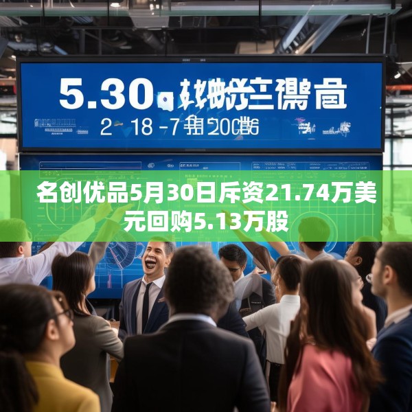 名创优品5月30日斥资21.74万美元回购5.13万股
