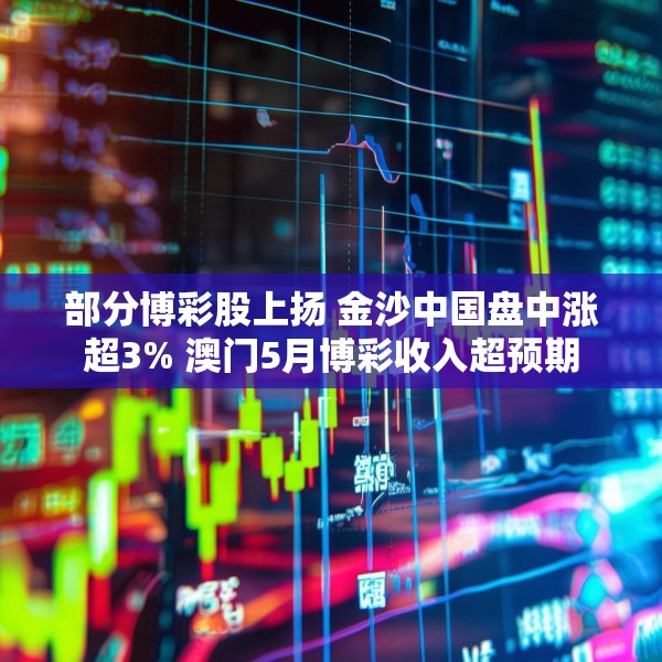 部分博彩股上扬 金沙中国盘中涨超3% 澳门5月博彩收入超预期