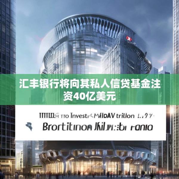 汇丰银行将向其私人信贷基金注资40亿美元