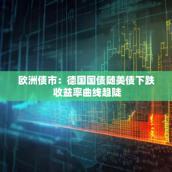 欧洲债市：德国国债随美债下跌 收益率曲线趋陡