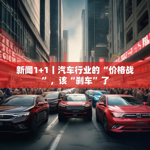 新闻1+1丨汽车行业的“价格战”，该“刹车”了
