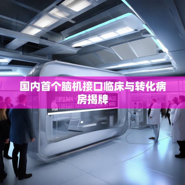国内首个脑机接口临床与转化病房揭牌